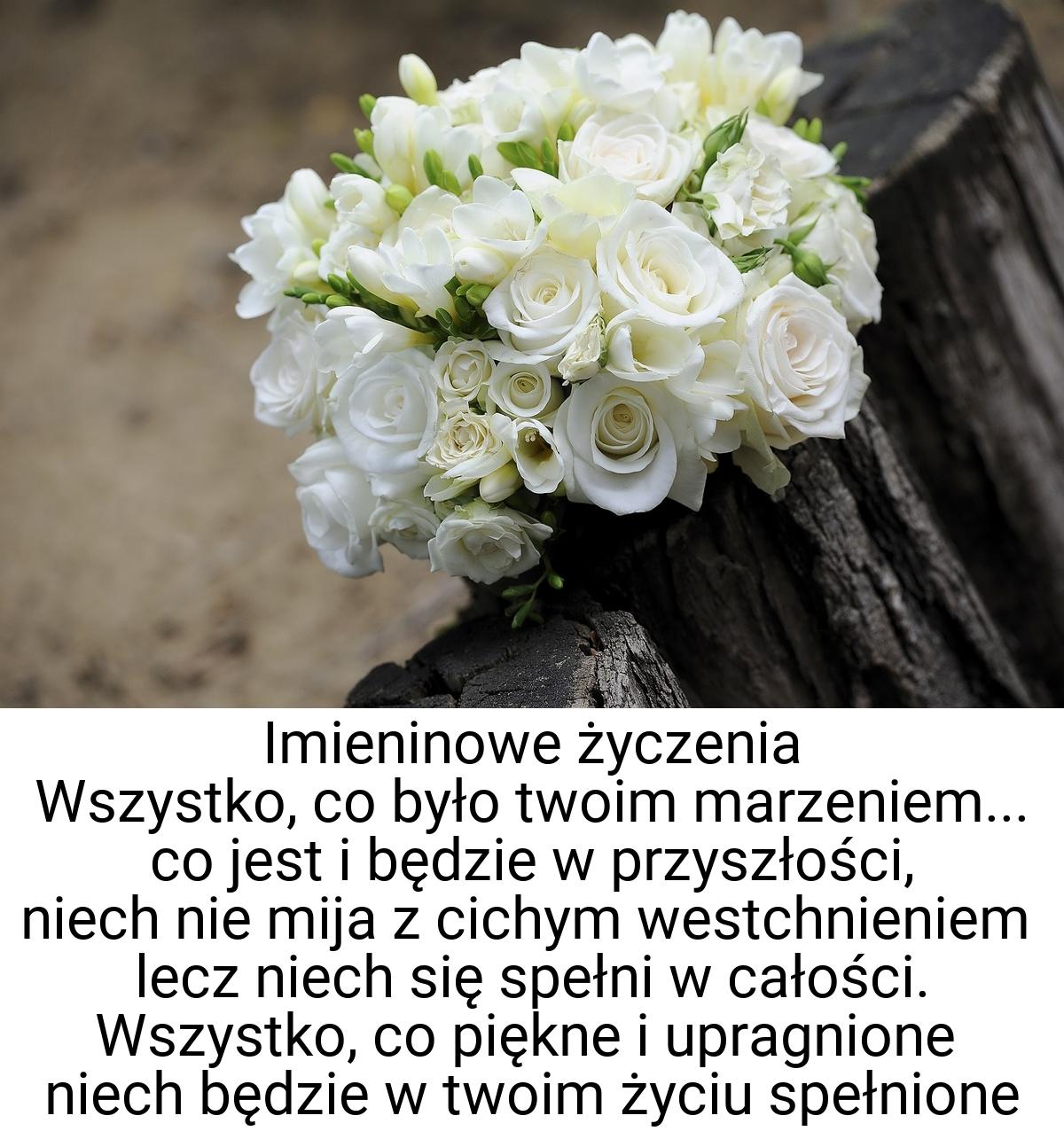 Imieninowe życzenia Wszystko, co było twoim marzeniem... co