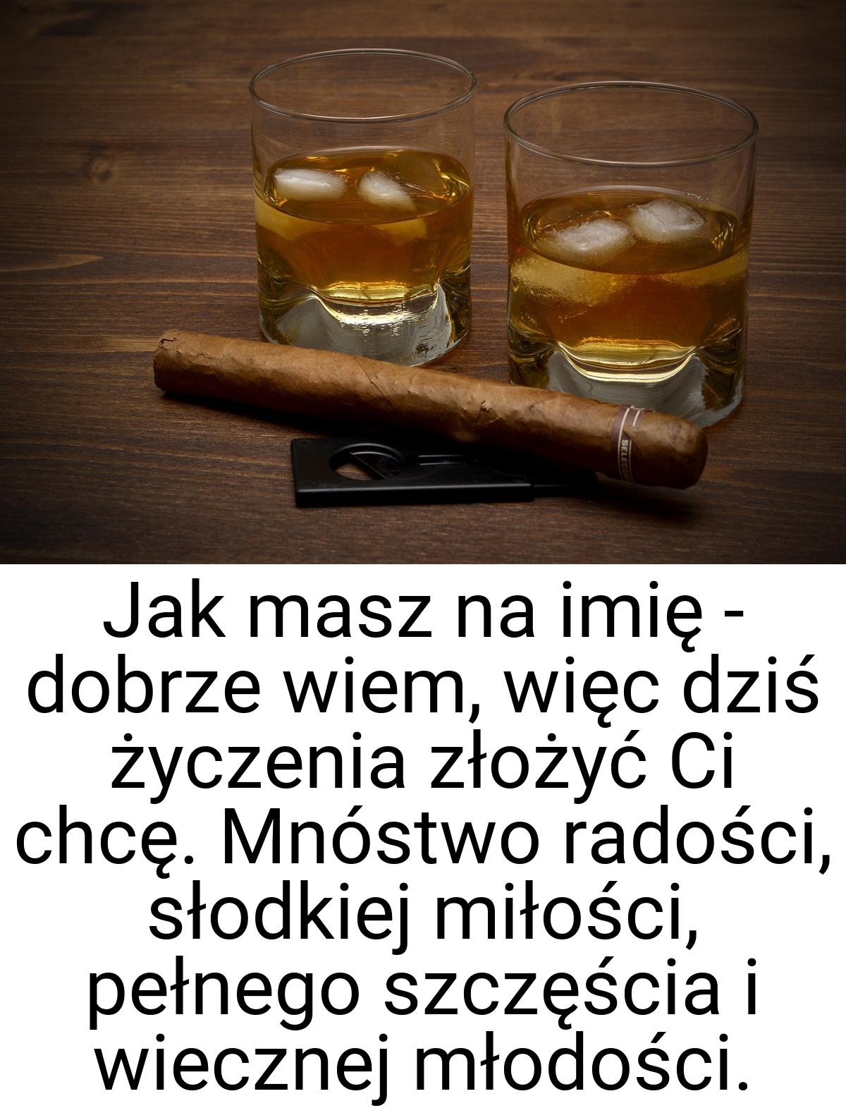 Jak masz na imię - dobrze wiem, więc dziś życzenia złożyć