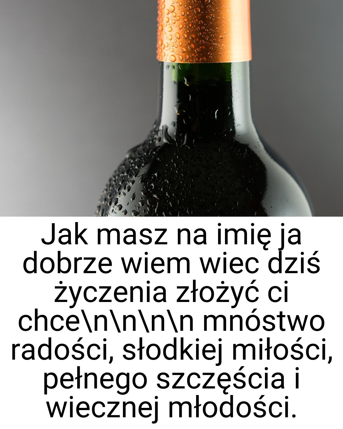 Jak masz na imię ja dobrze wiem wiec dziś życzenia złożyć