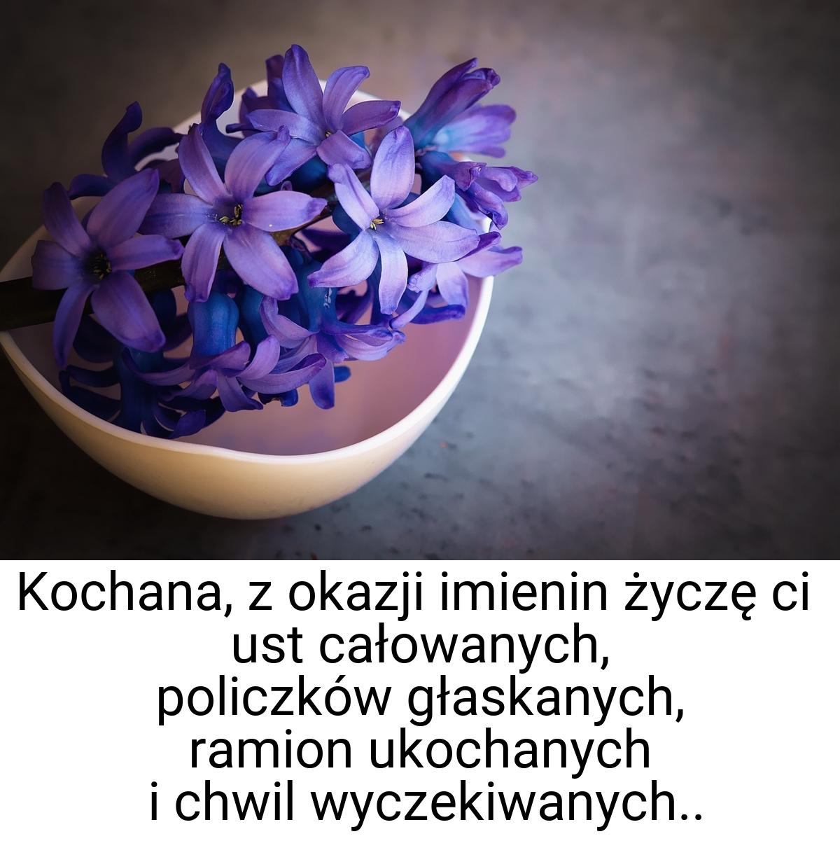 Kochana, z okazji imienin życzę ci ust całowanych