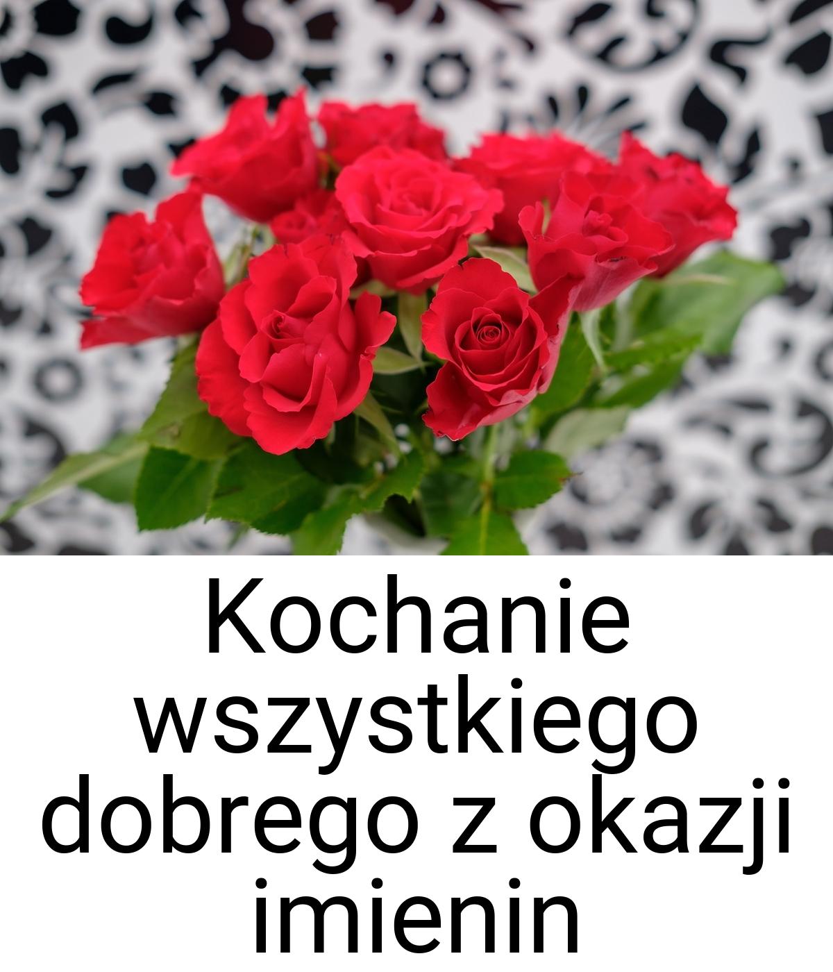 Kochanie wszystkiego dobrego z okazji imienin