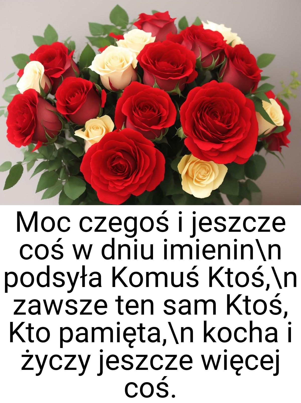 Moc czegoś i jeszcze coś w dniu imienin\n podsyła Komuś