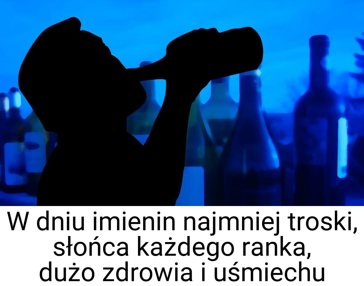 W dniu imienin najmniej troski, słońca każdego ranka, dużo