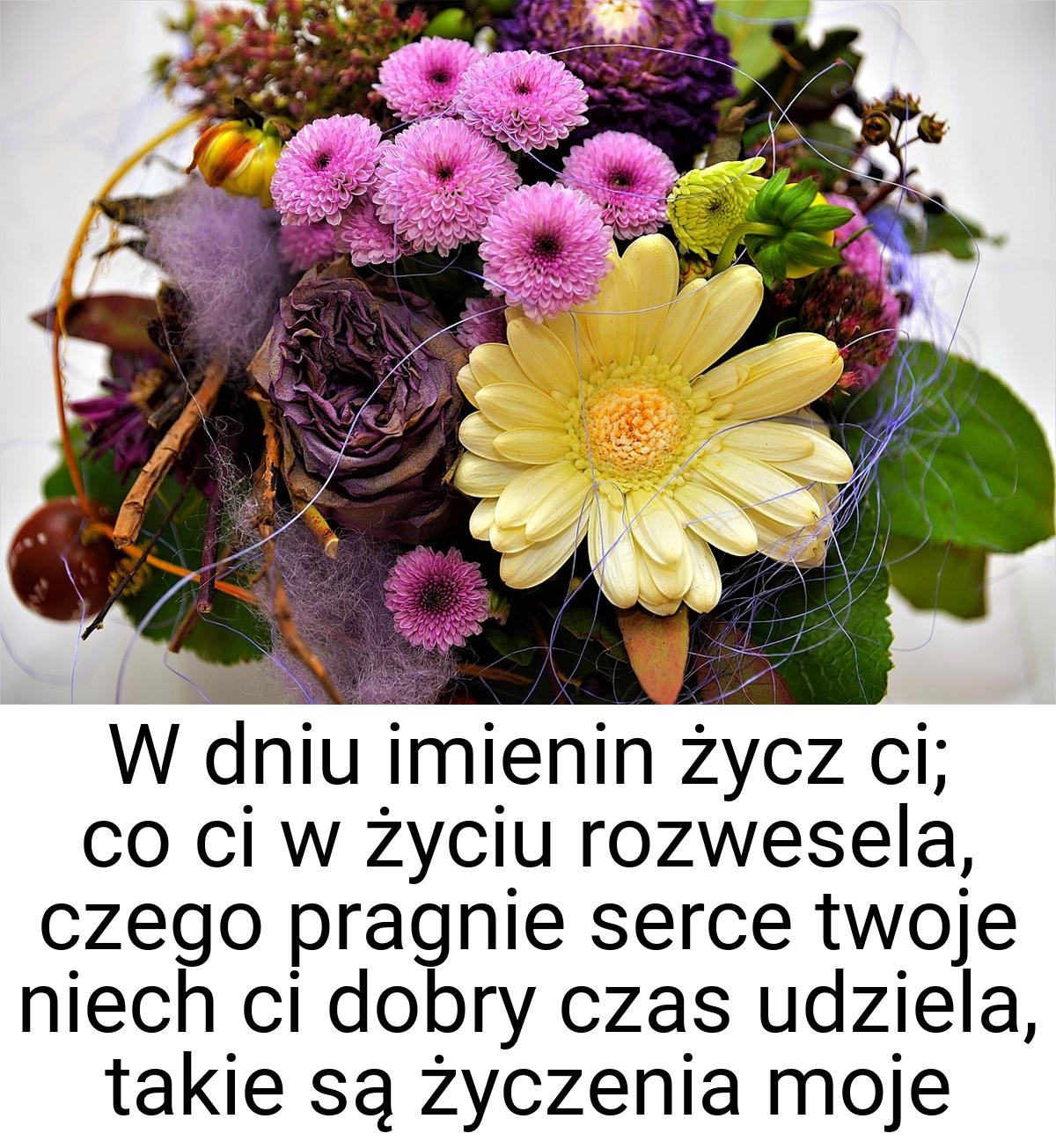W dniu imienin życz ci; co ci w życiu rozwesela, czego