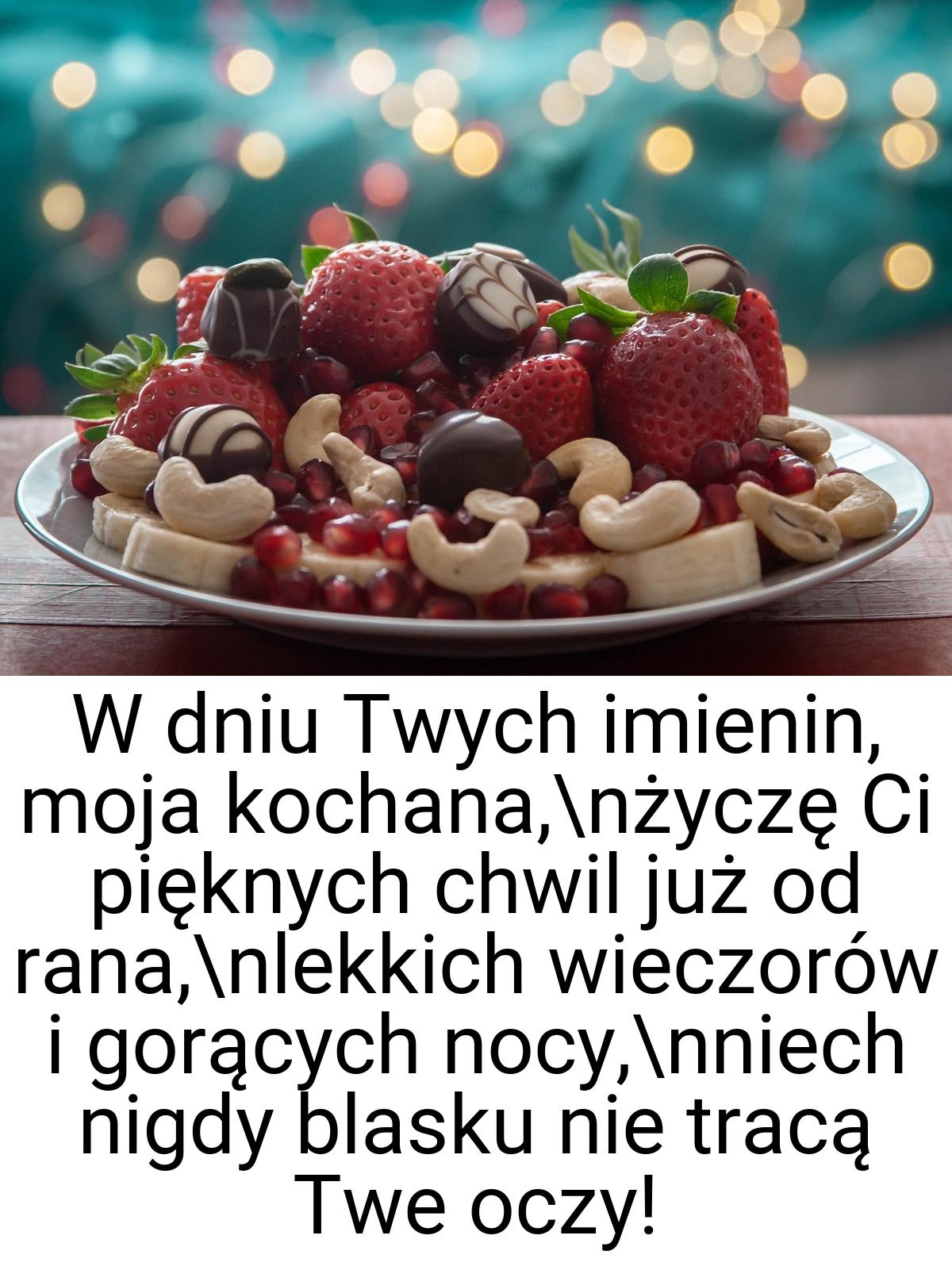 W dniu Twych imienin, moja kochana,\nżyczę Ci pięknych