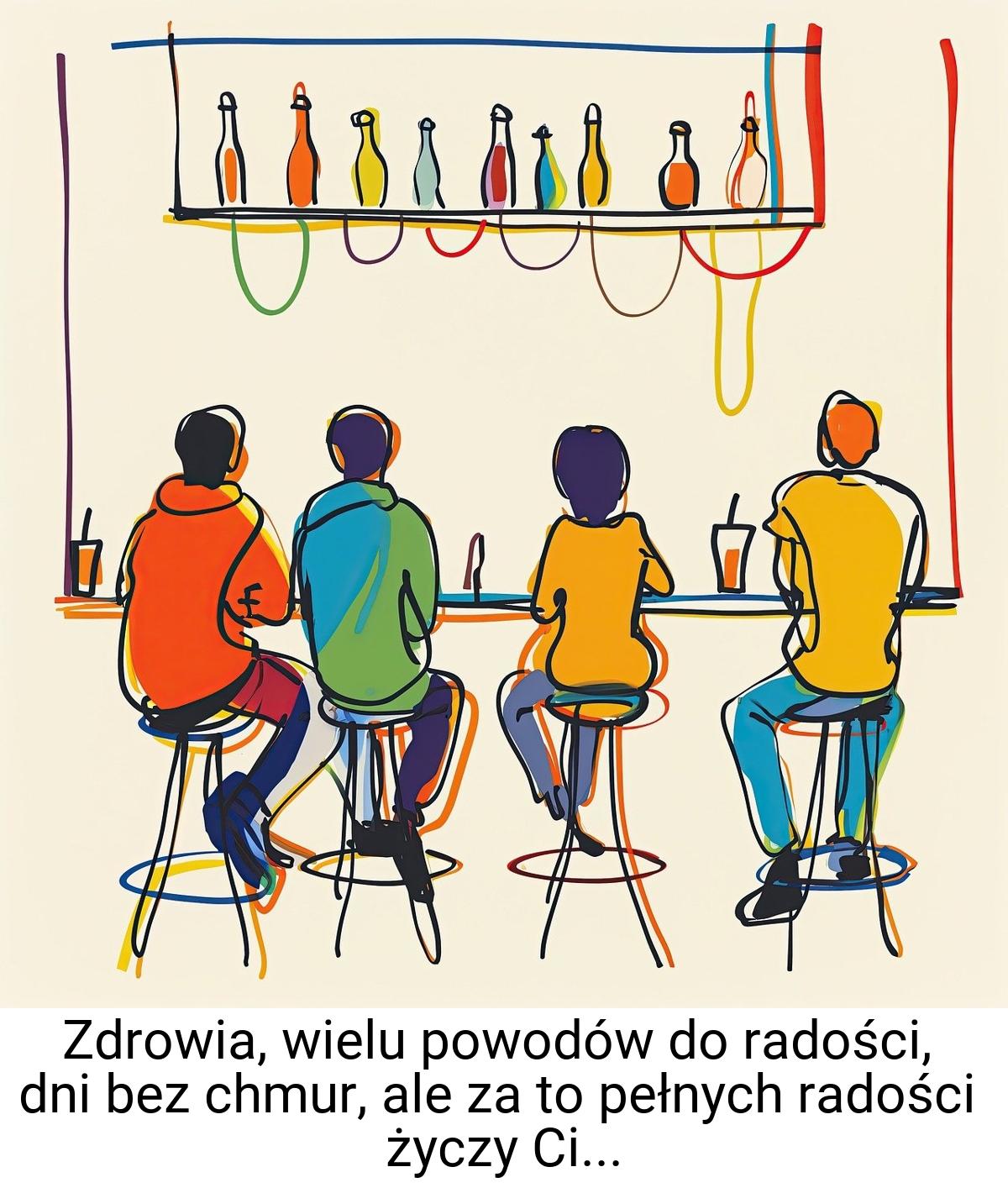 Zdrowia, wielu powodów do radości, dni bez chmur, ale za to