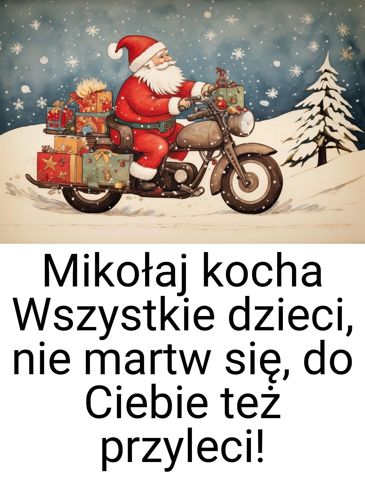 Mikołaj kocha Wszystkie dzieci, nie martw się, do Ciebie