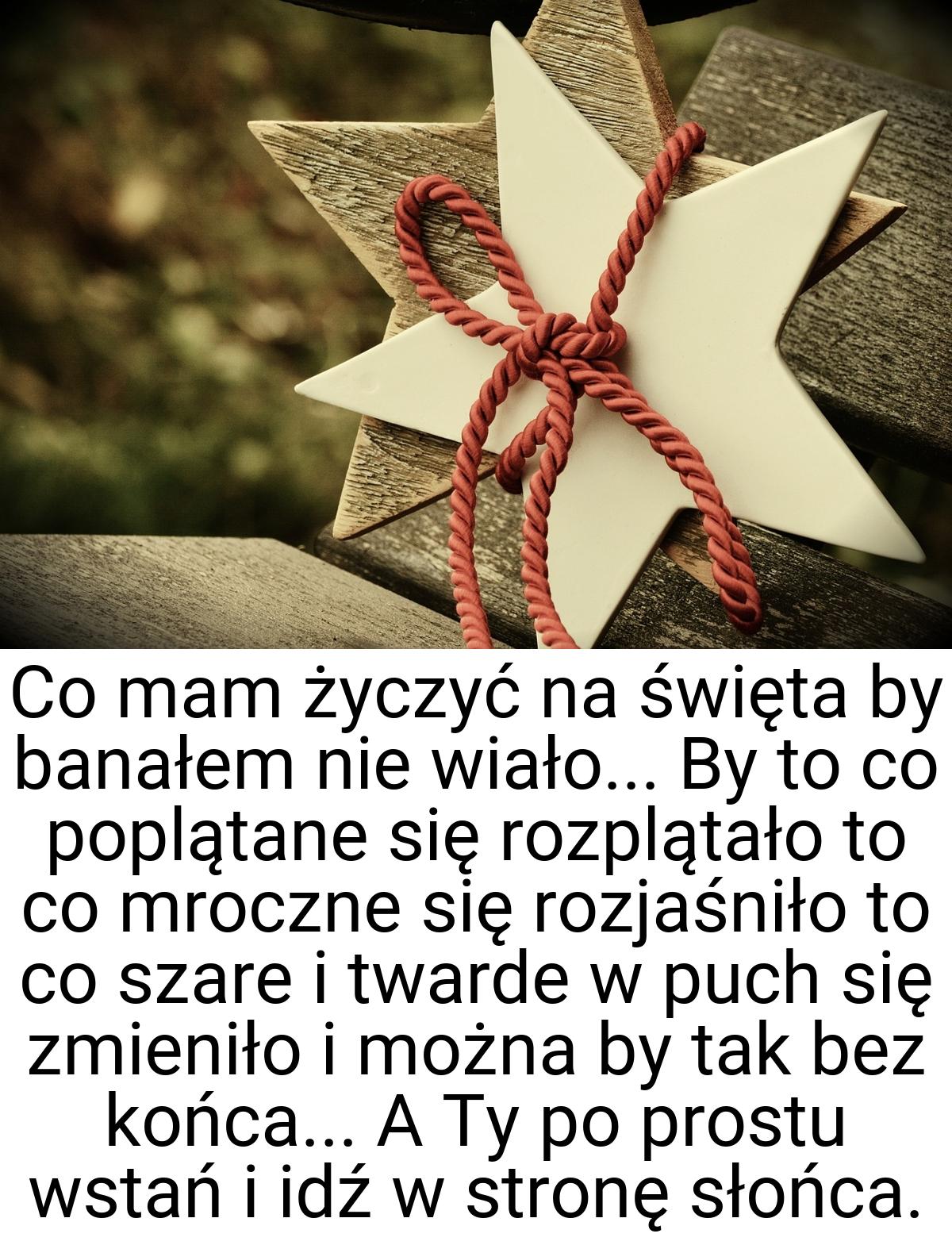 Co mam życzyć na święta by banałem nie wiało... By to co