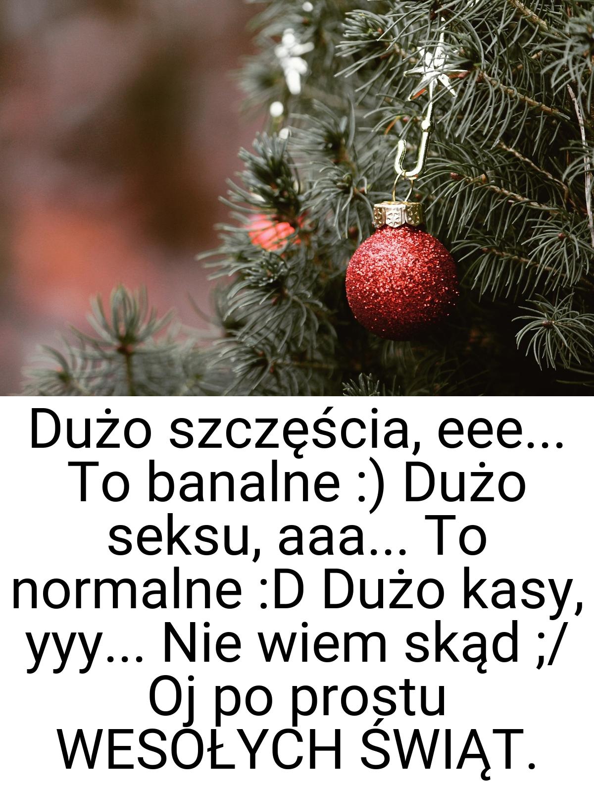 Dużo szczęścia, eee... To banalne :) Dużo seksu, aaa... To