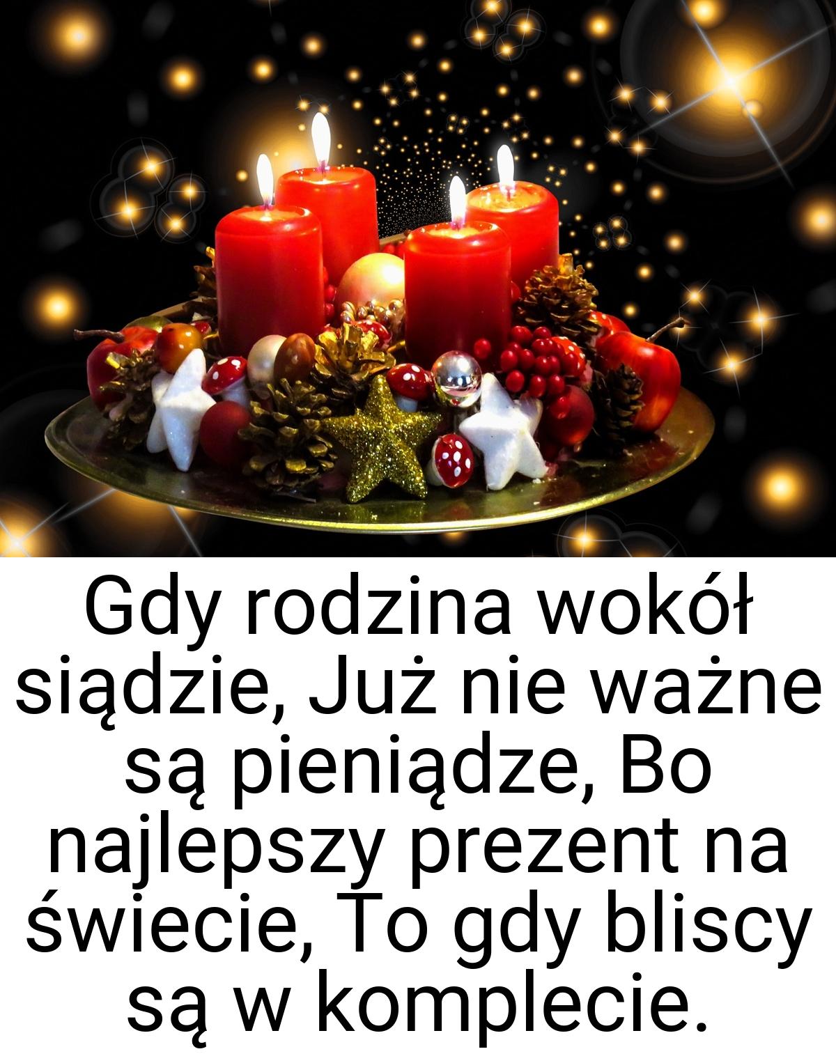 Gdy rodzina wokół siądzie, Już nie ważne są pieniądze, Bo