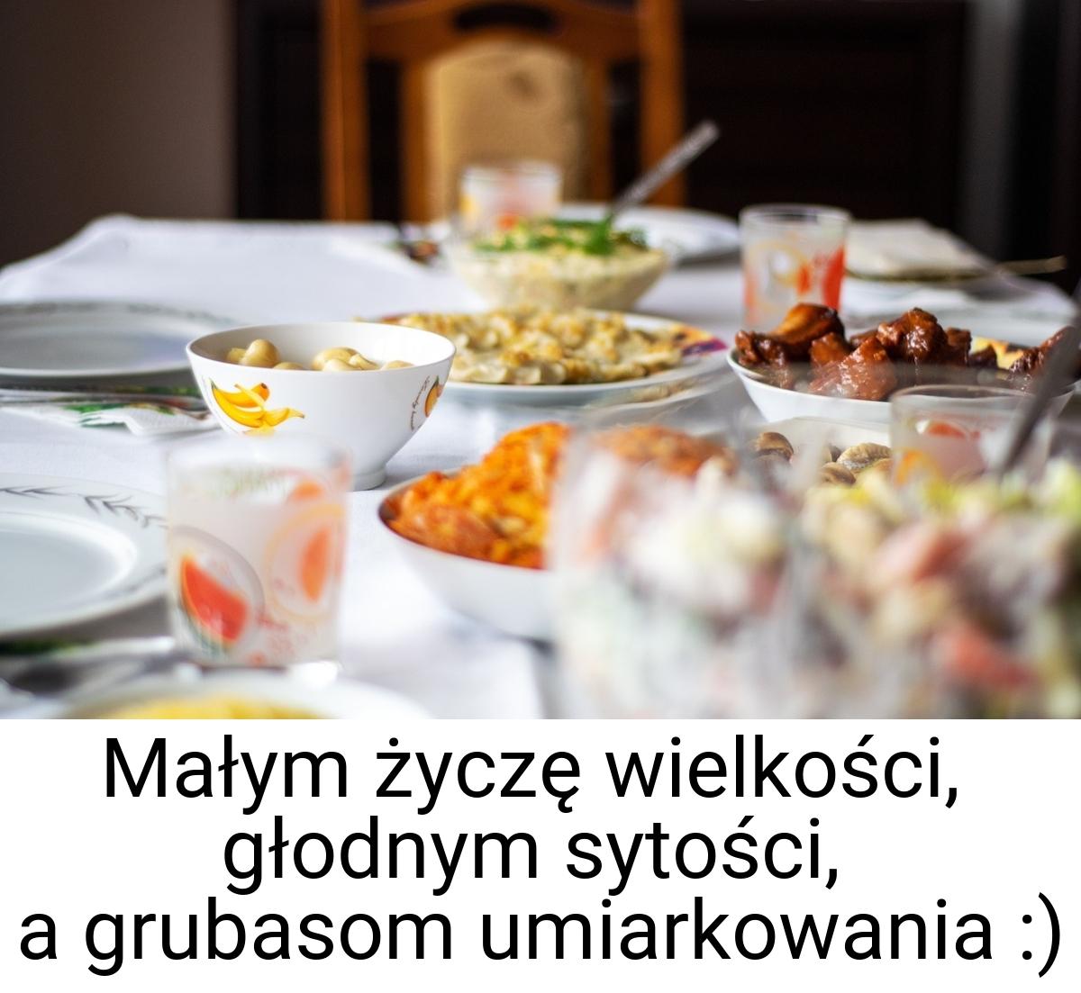 Małym życzę wielkości, głodnym sytości, a grubasom