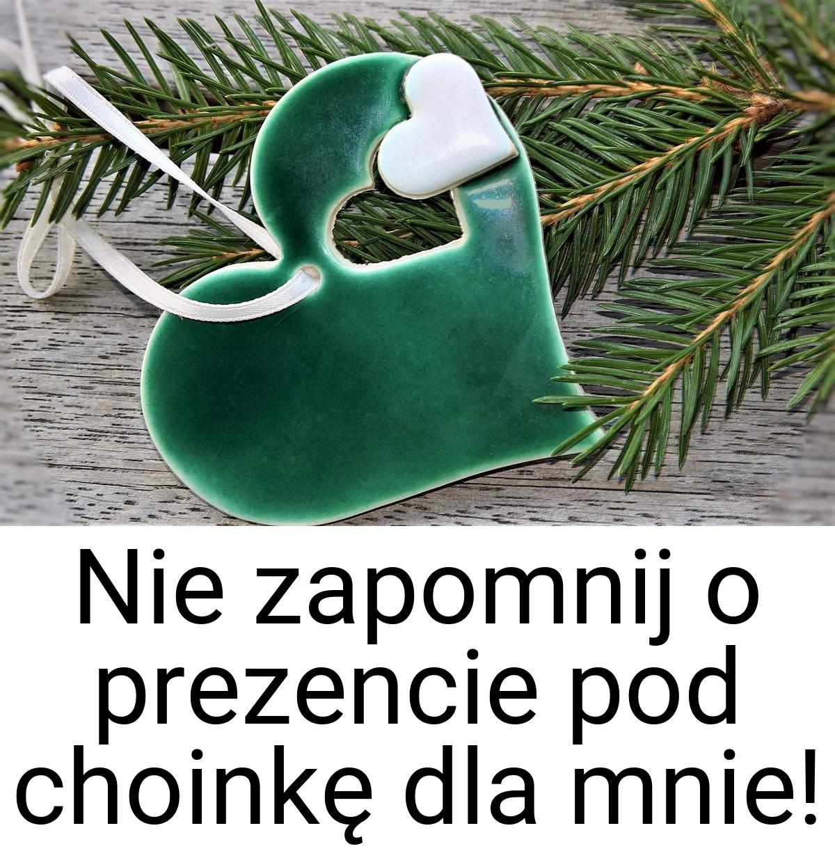 Nie zapomnij o prezencie pod choinkę dla mnie