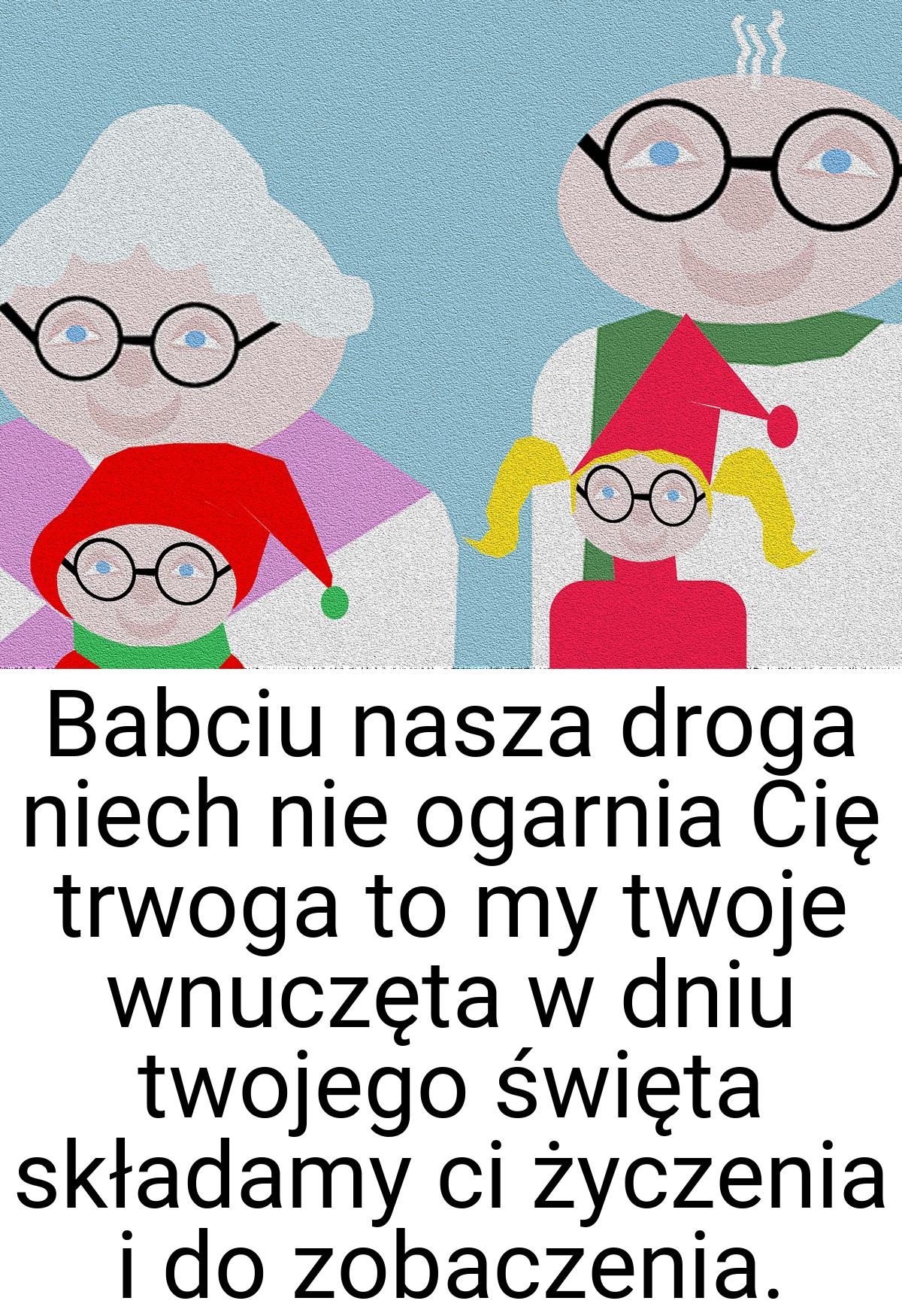 Babciu nasza droga niech nie ogarnia Cię trwoga to my twoje