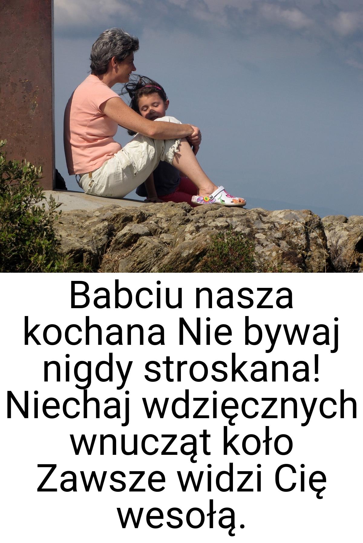 Babciu nasza kochana Nie bywaj nigdy stroskana! Niechaj