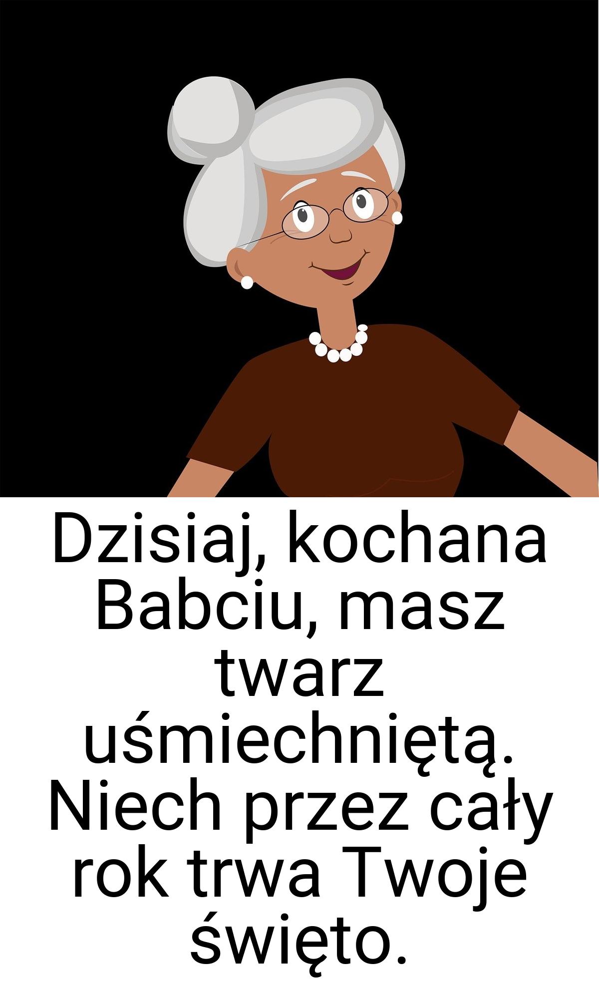 Dzisiaj, kochana Babciu, masz twarz uśmiechniętą. Niech