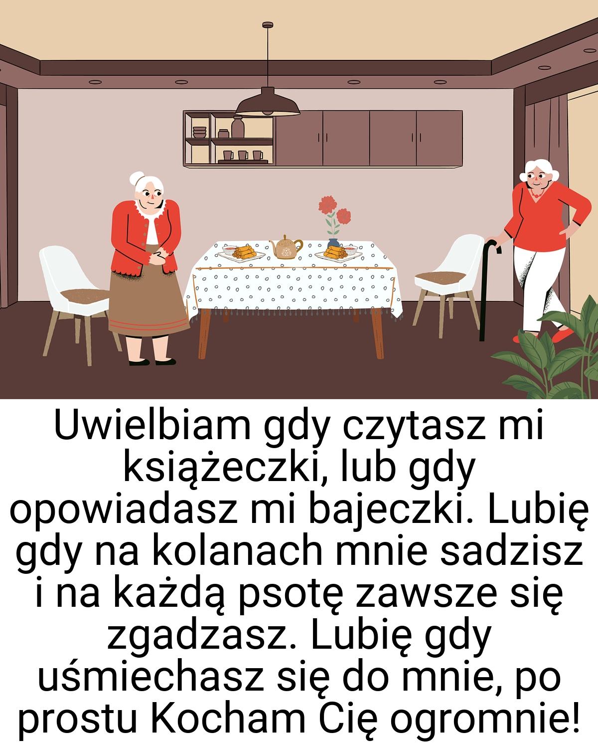 Uwielbiam gdy czytasz mi książeczki, lub gdy opowiadasz mi