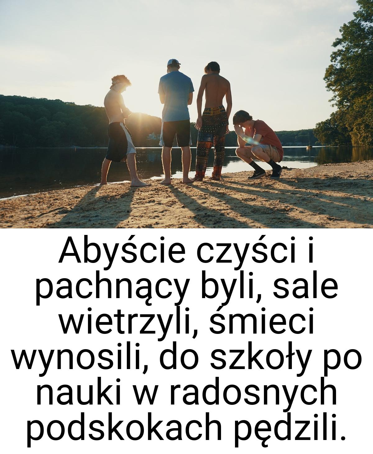 Abyście czyści i pachnący byli, sale wietrzyli, śmieci