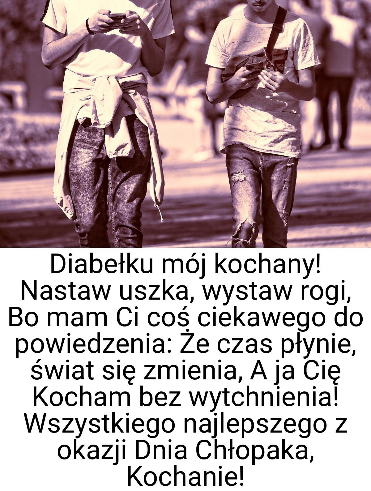 Diabełku mój kochany! Nastaw uszka, wystaw rogi, Bo mam Ci