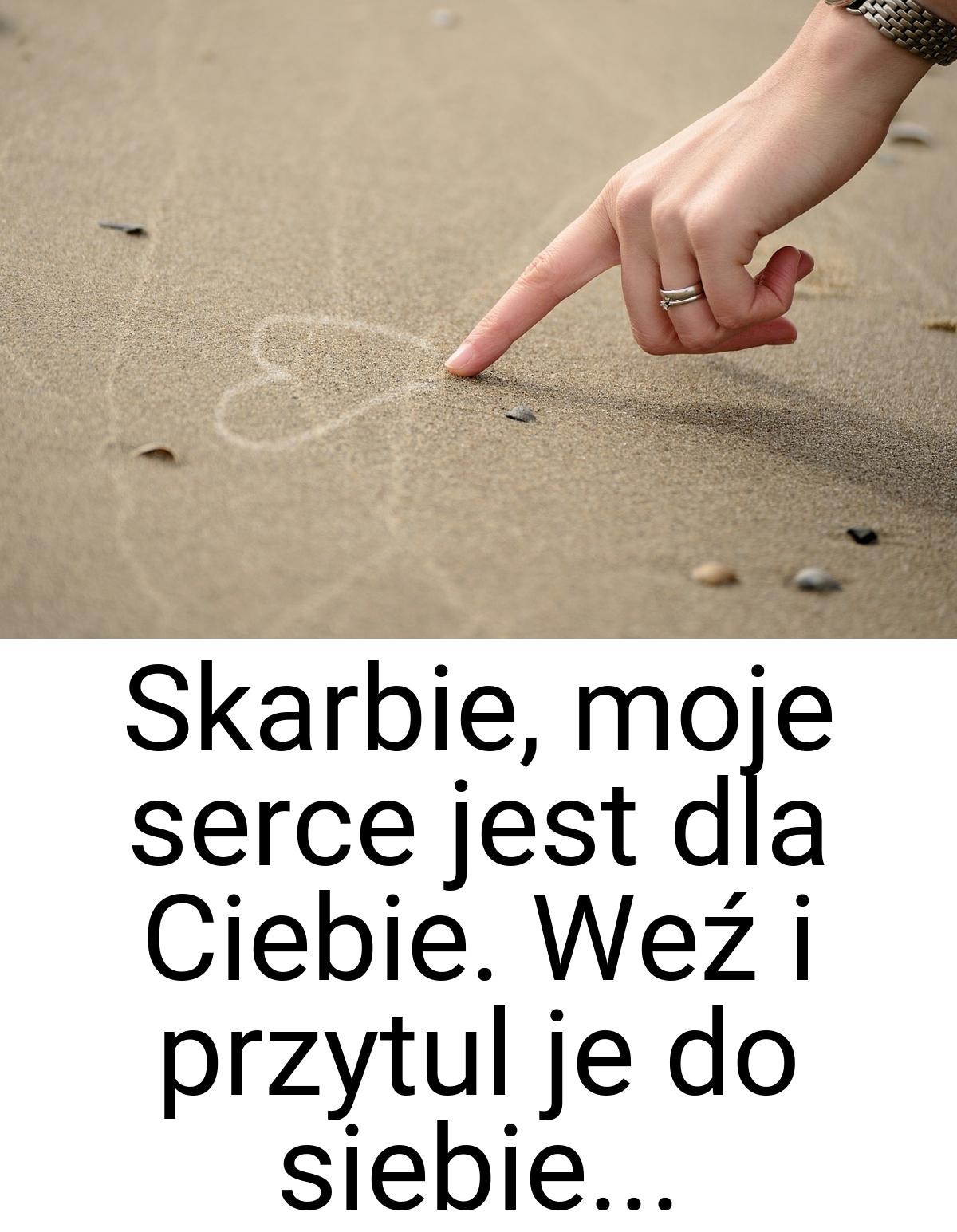 Skarbie, moje serce jest dla Ciebie. Weź i przytul je do