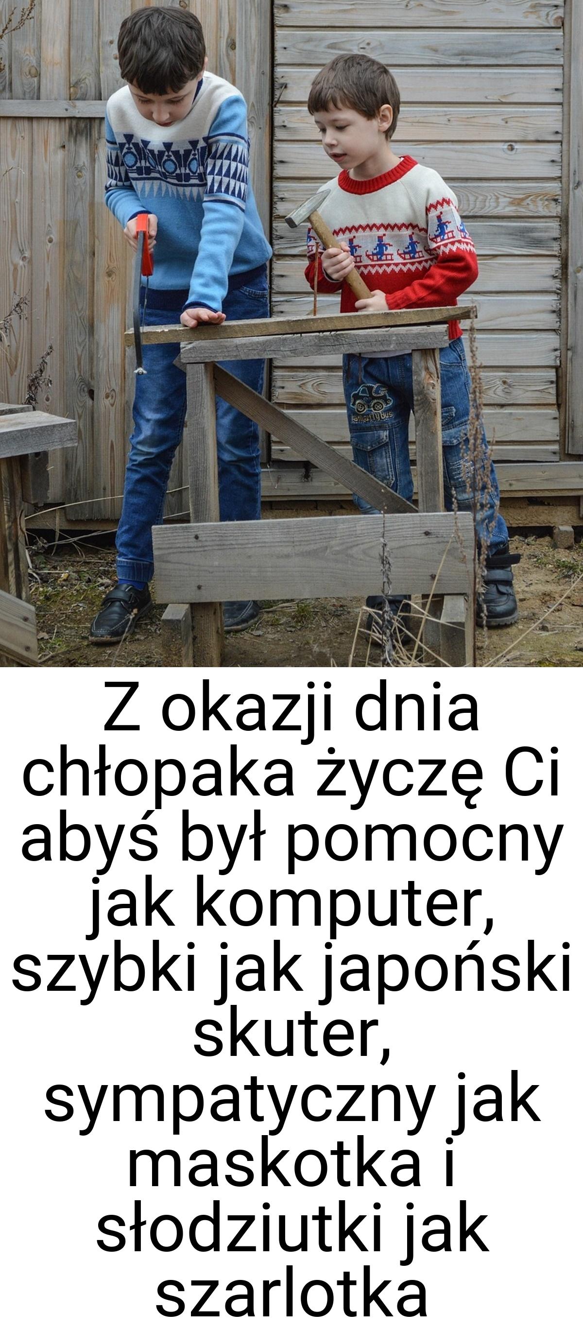 Z okazji dnia chłopaka życzę Ci abyś był pomocny jak