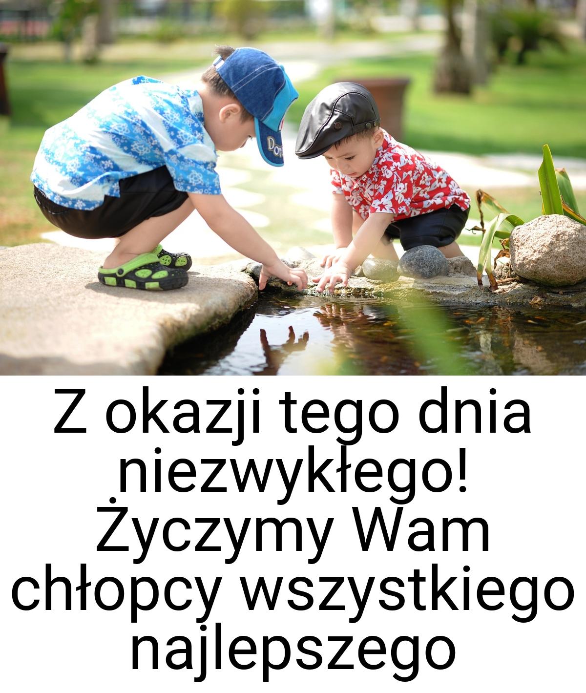 Z okazji tego dnia niezwykłego! Życzymy Wam chłopcy