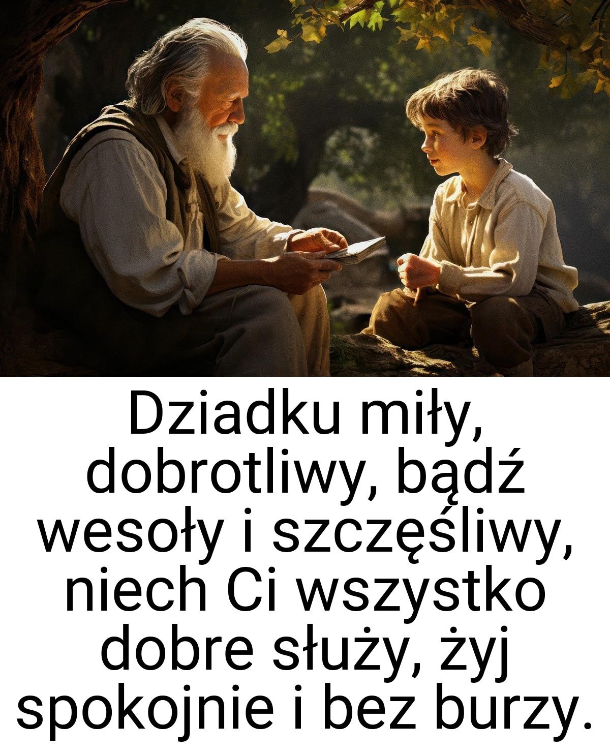 Dziadku miły, dobrotliwy, bądź wesoły i szczęśliwy, niech