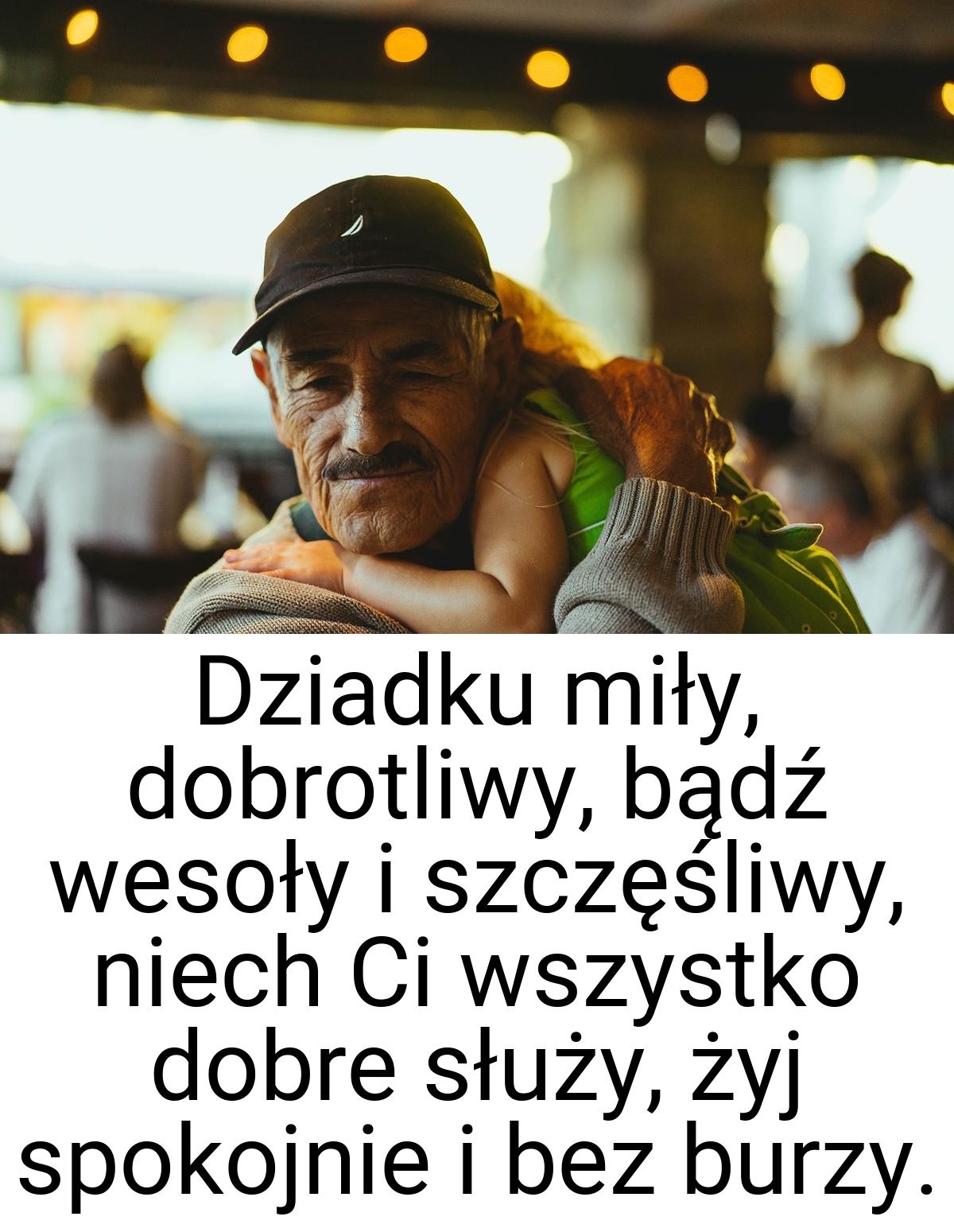 Dziadku miły, dobrotliwy, bądź wesoły i szczęśliwy, niech