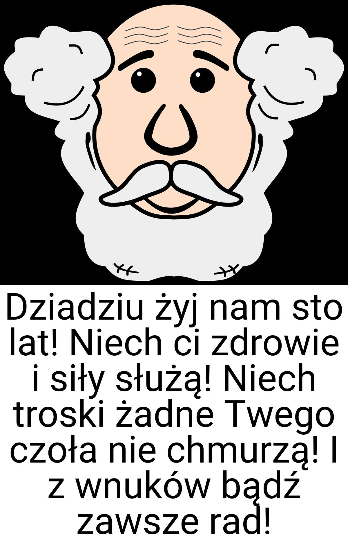 Dziadziu żyj nam sto lat! Niech ci zdrowie i siły służą