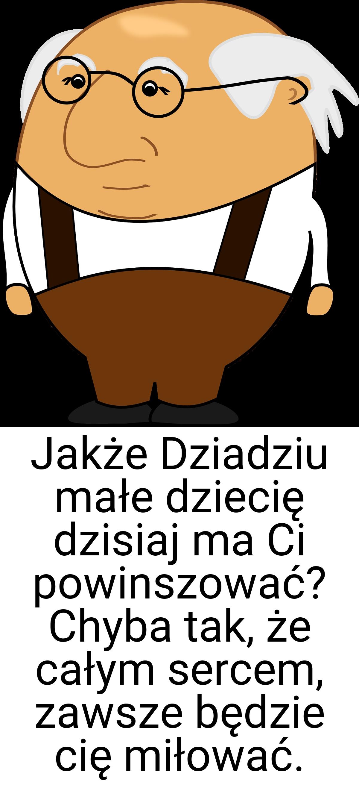 Jakże Dziadziu małe dziecię dzisiaj ma Ci powinszować