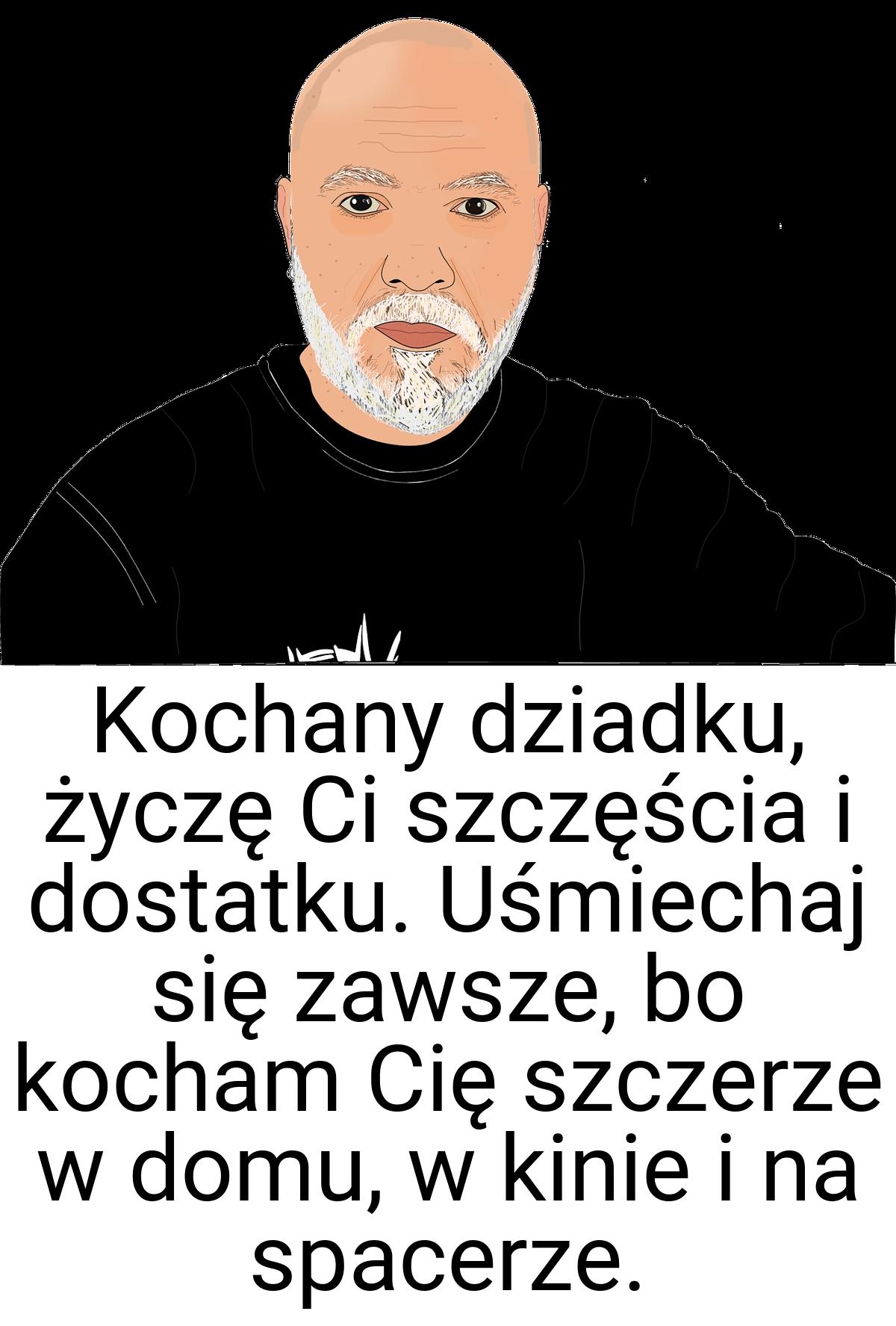 Kochany dziadku, życzę Ci szczęścia i dostatku. Uśmiechaj