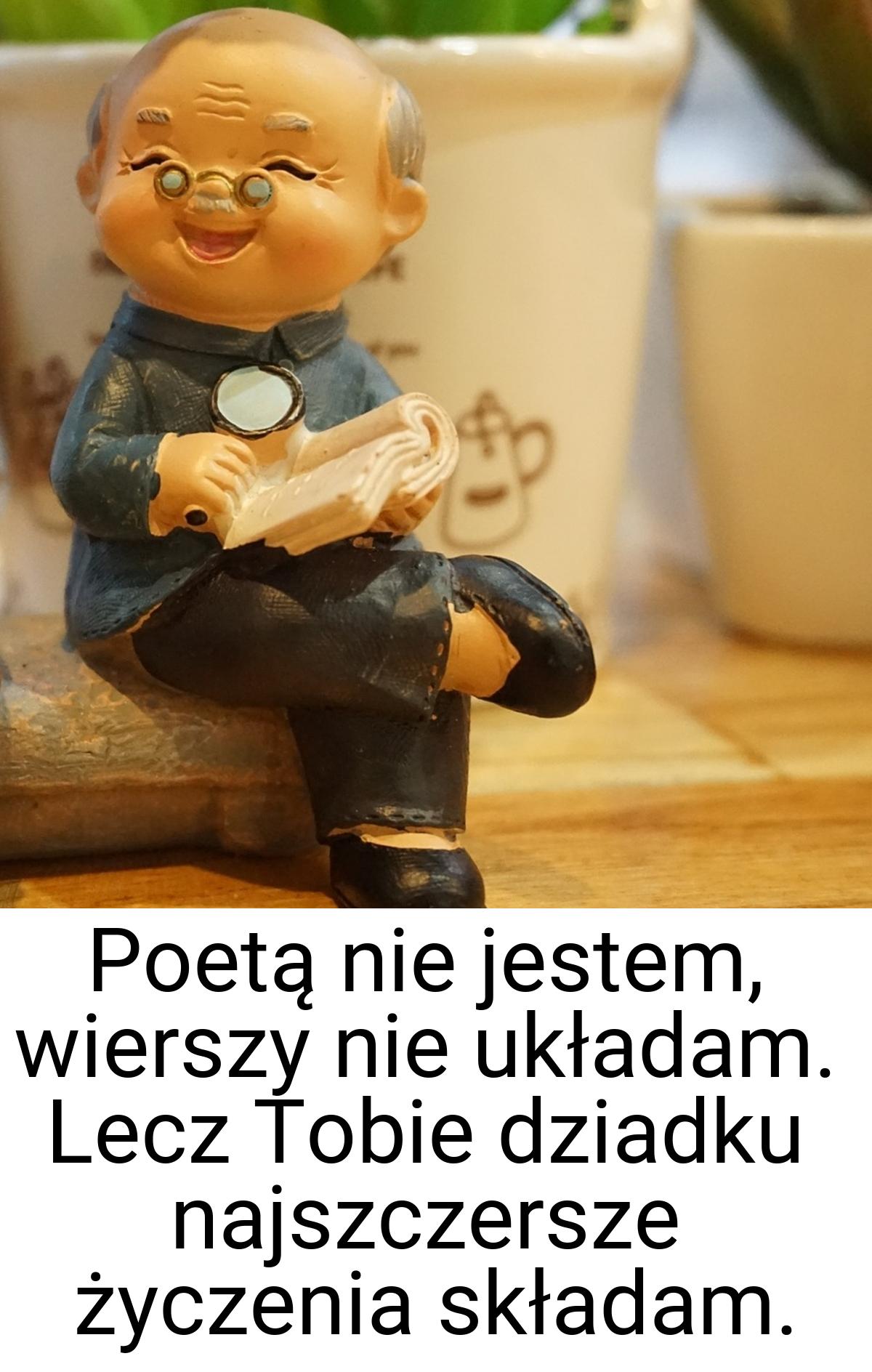 Poetą nie jestem, wierszy nie układam. Lecz Tobie dziadku