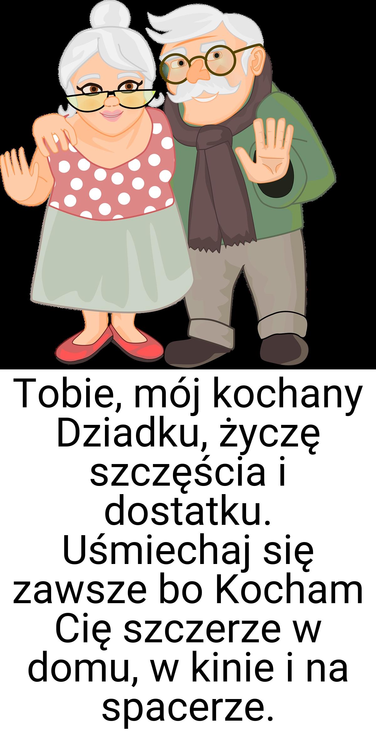 Tobie, mój kochany Dziadku, życzę szczęścia i dostatku