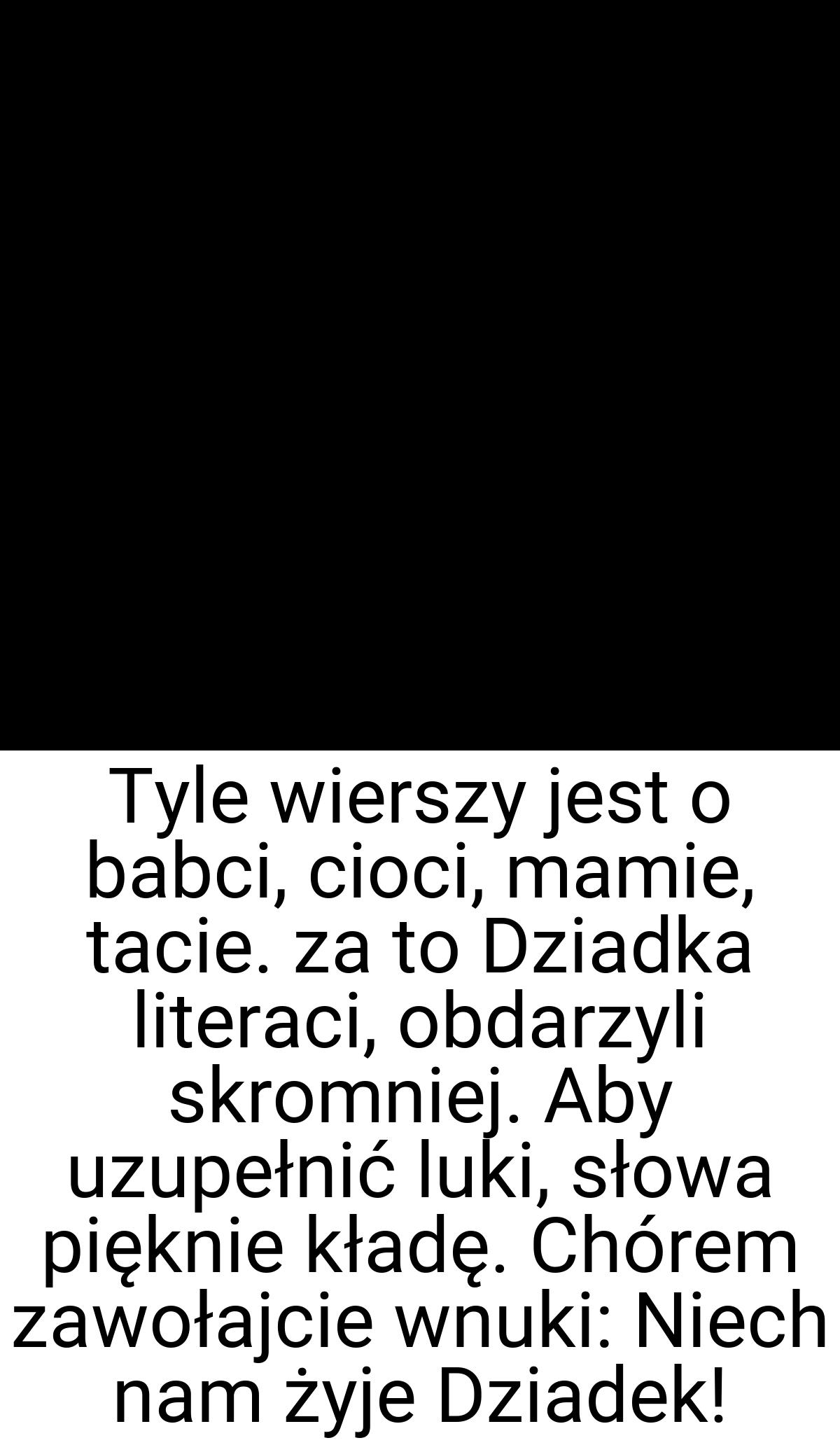 Tyle wierszy jest o babci, cioci, mamie, tacie. za to