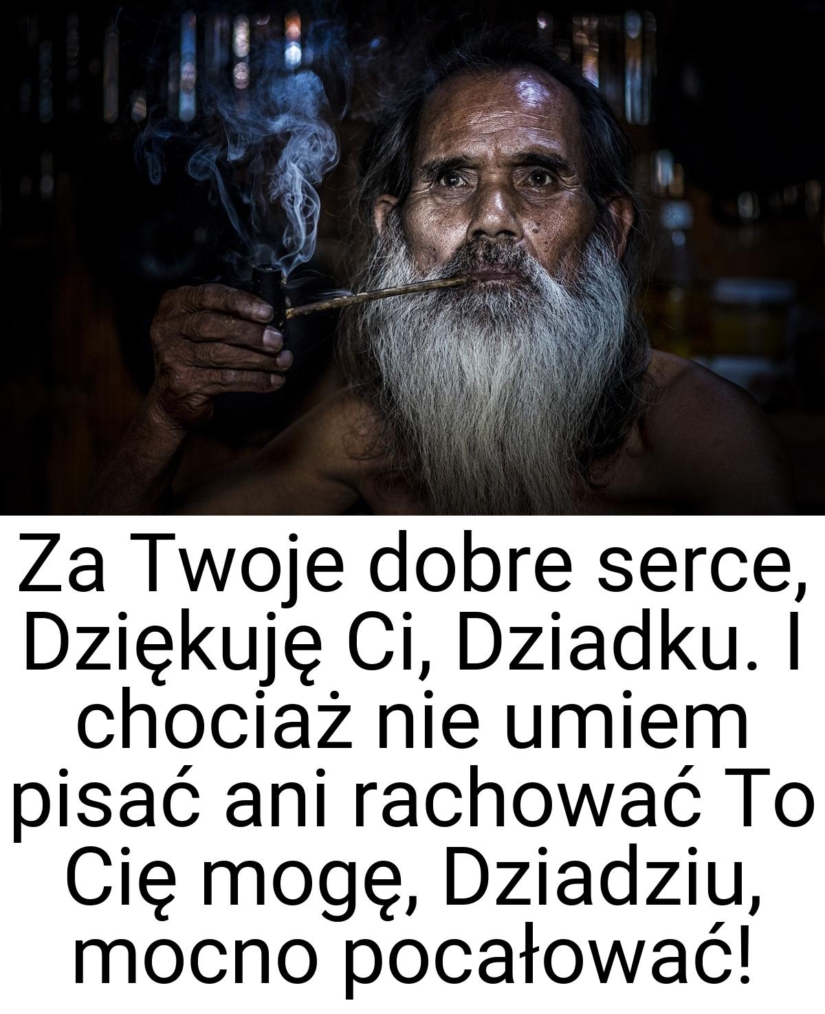 Za Twoje dobre serce, Dziękuję Ci, Dziadku. I chociaż nie