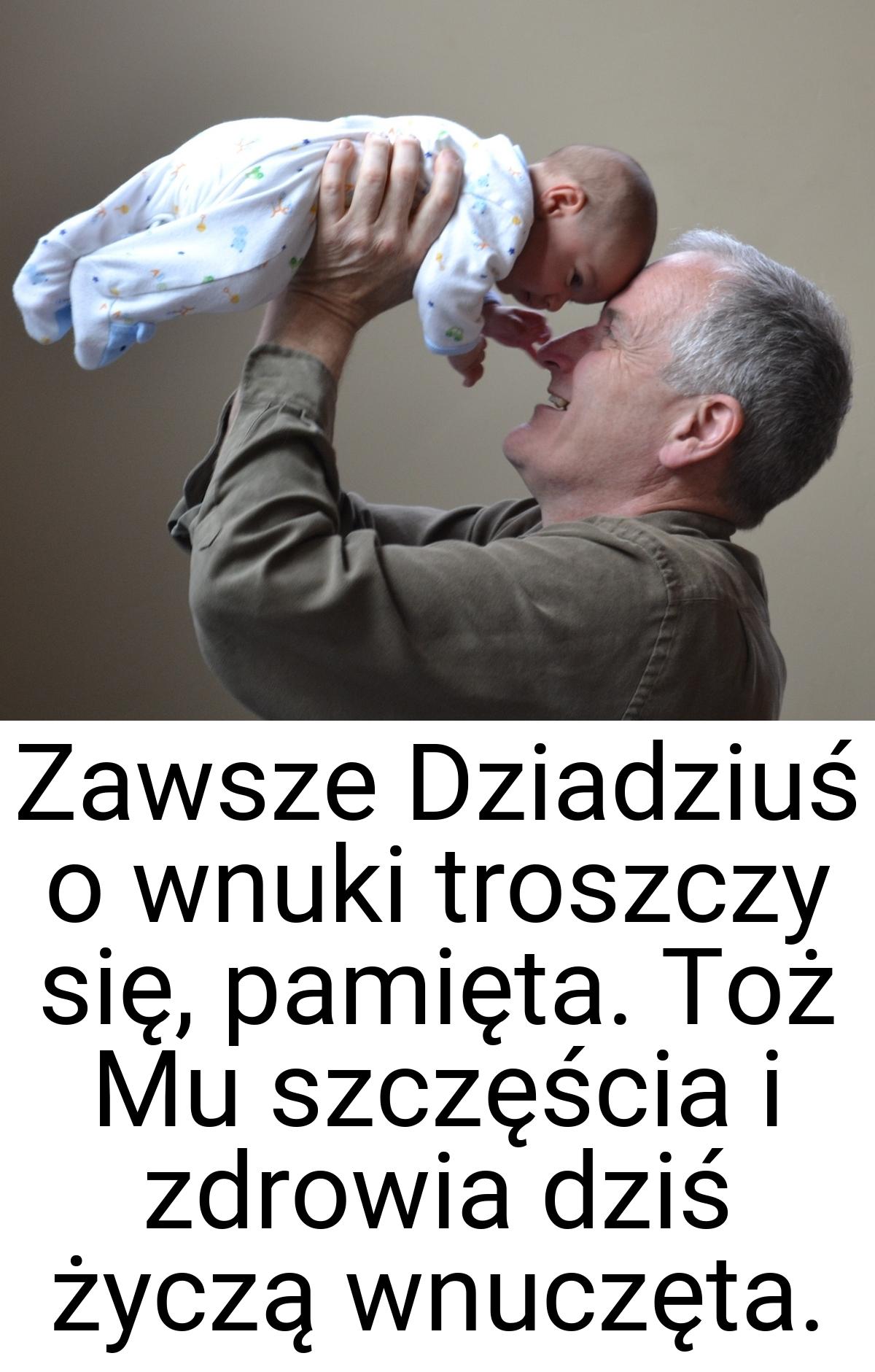 Zawsze Dziadziuś o wnuki troszczy się, pamięta. Toż Mu