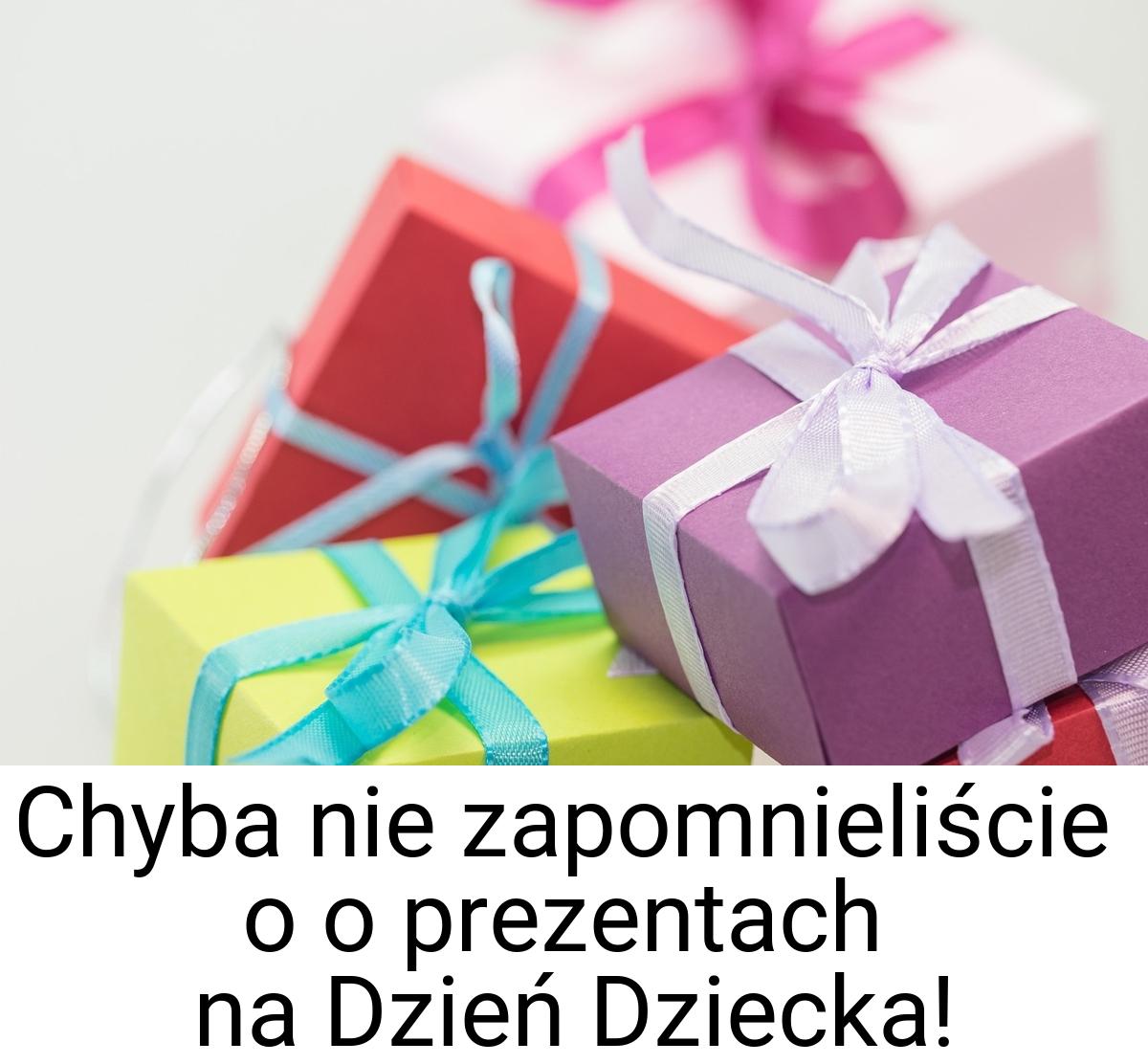 Chyba nie zapomnieliście o o prezentach na Dzień Dziecka