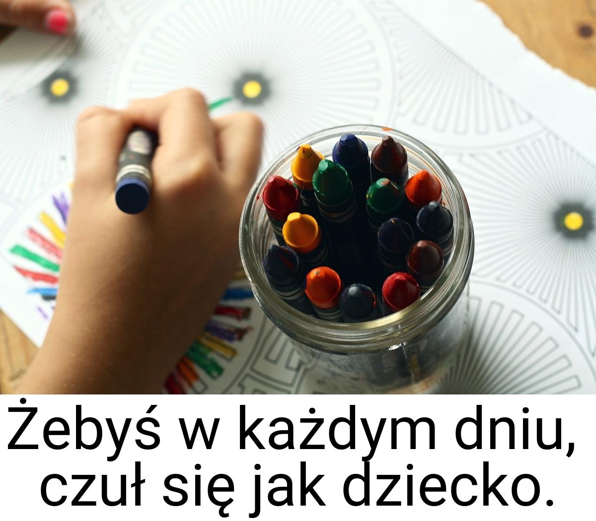 Żebyś w każdym dniu, czuł się jak dziecko