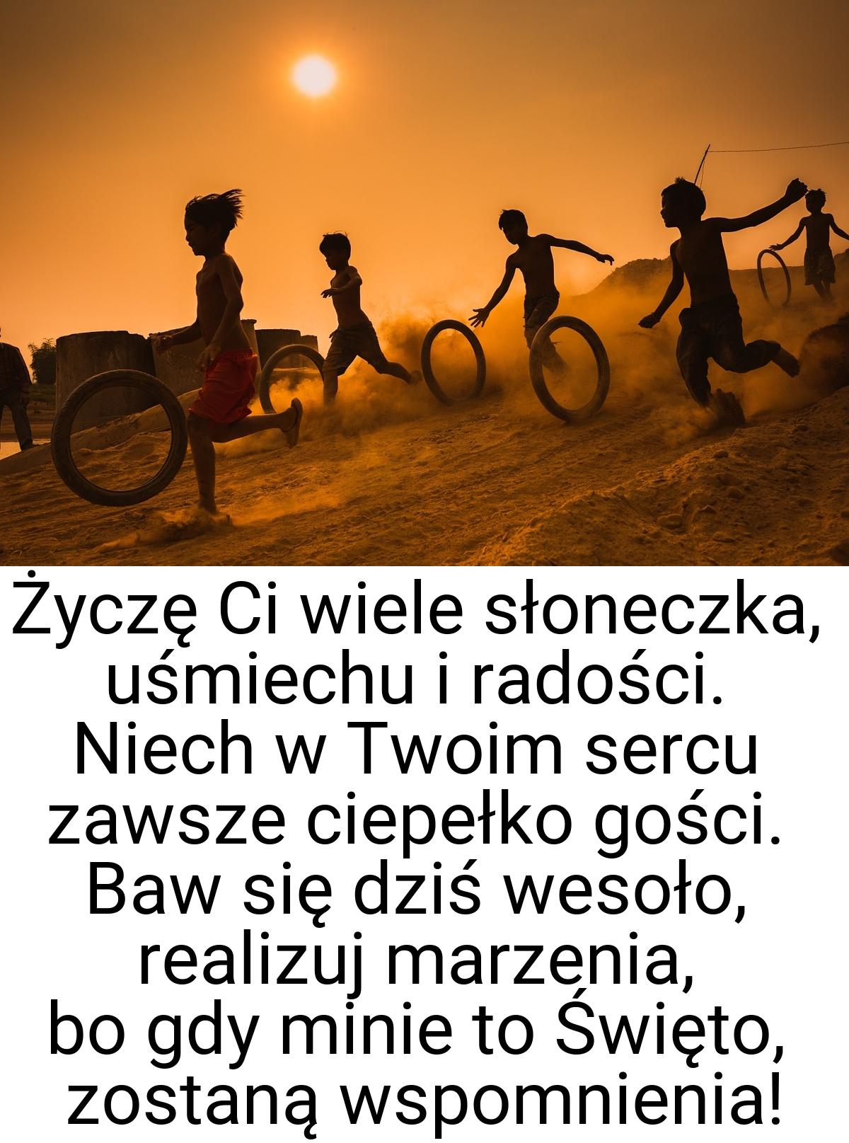 Życzę Ci wiele słoneczka, uśmiechu i radości. Niech w Twoim