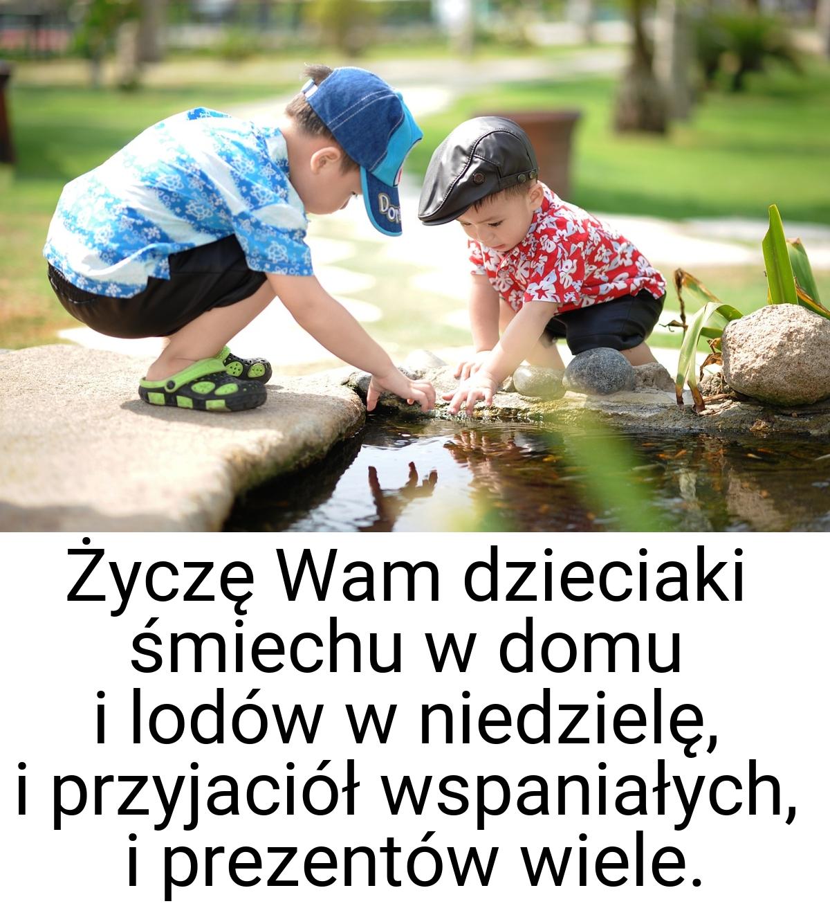 Życzę Wam dzieciaki śmiechu w domu i lodów w niedzielę, i