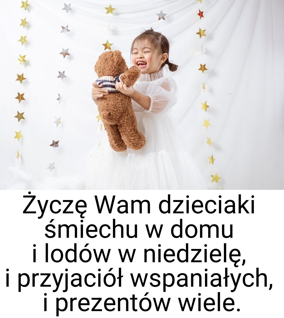 Życzę Wam dzieciaki śmiechu w domu i lodów w niedzielę, i