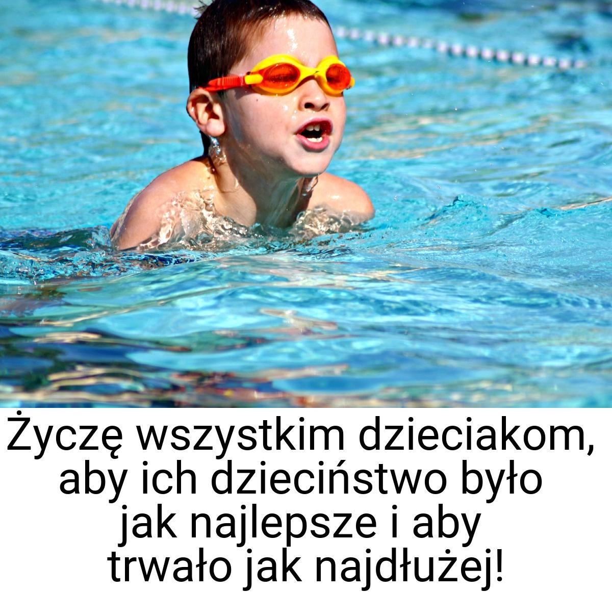 Życzę wszystkim dzieciakom, aby ich dzieciństwo było jak