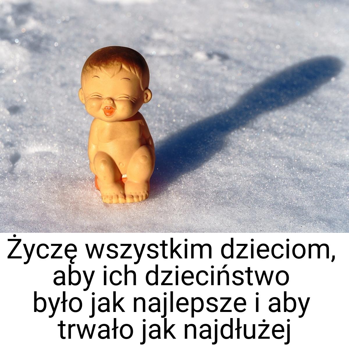 Życzę wszystkim dzieciom, aby ich dzieciństwo było jak