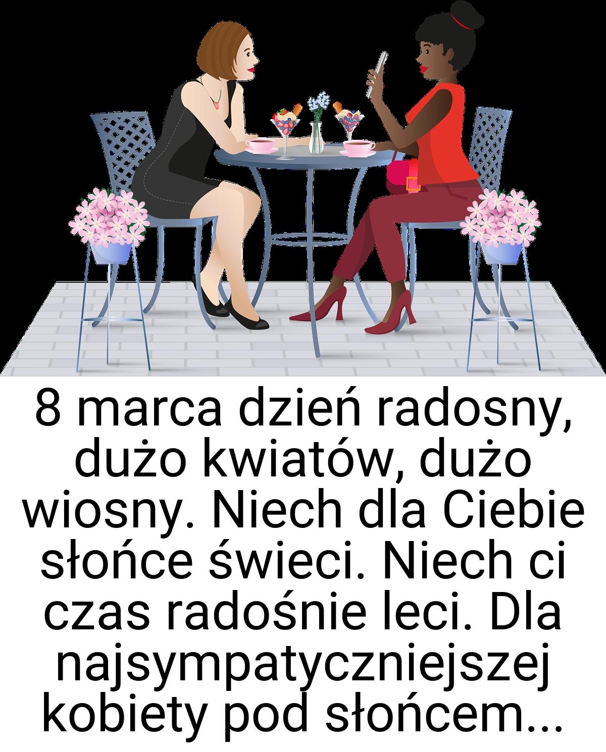 8 marca dzień radosny, dużo kwiatów, dużo wiosny. Niech dla