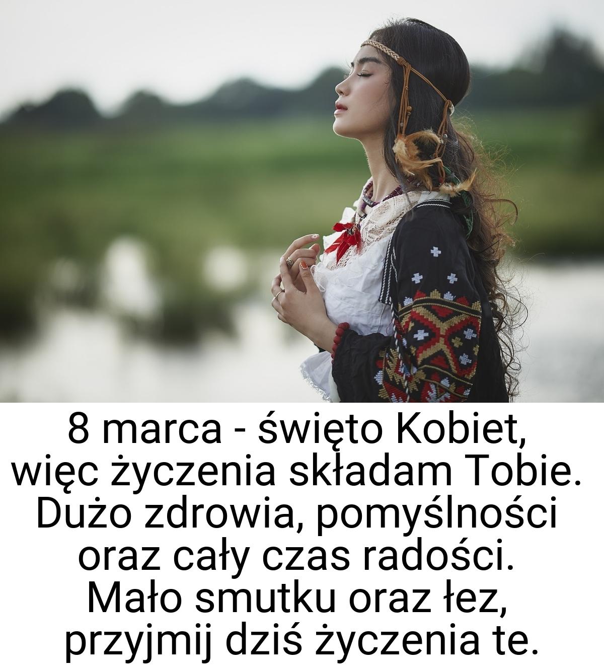 8 marca - święto Kobiet, więc życzenia składam Tobie. Dużo