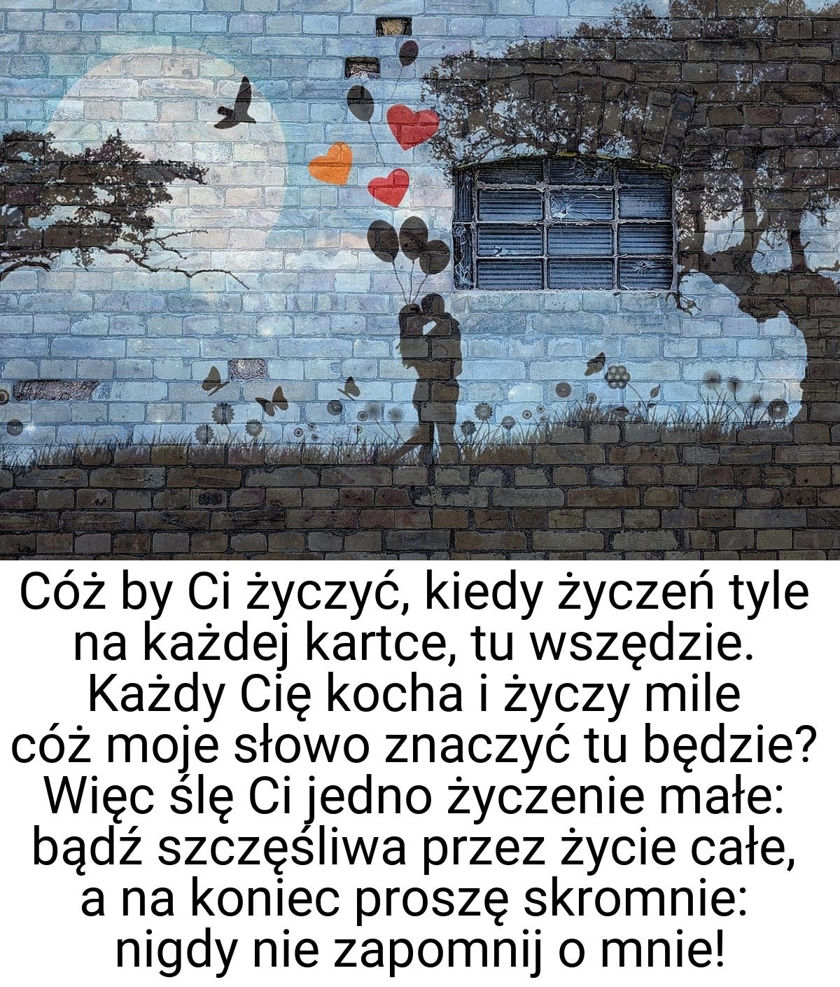 Cóż by Ci życzyć, kiedy życzeń tyle na każdej kartce, tu