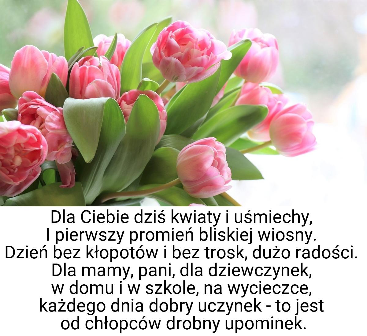 Dla Ciebie dziś kwiaty i uśmiechy, I pierwszy promień