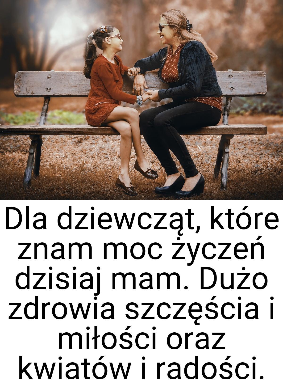 Dla dziewcząt, które znam moc życzeń dzisiaj mam. Dużo