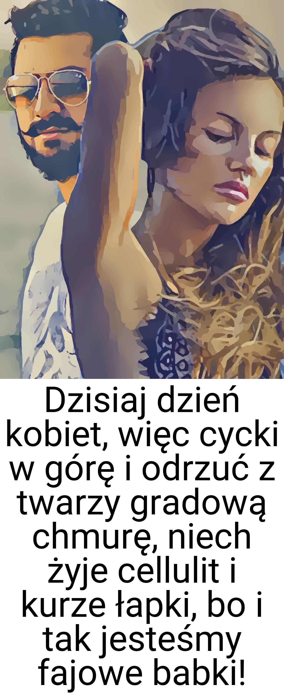 Dzisiaj dzień kobiet, więc cycki w górę i odrzuć z twarzy