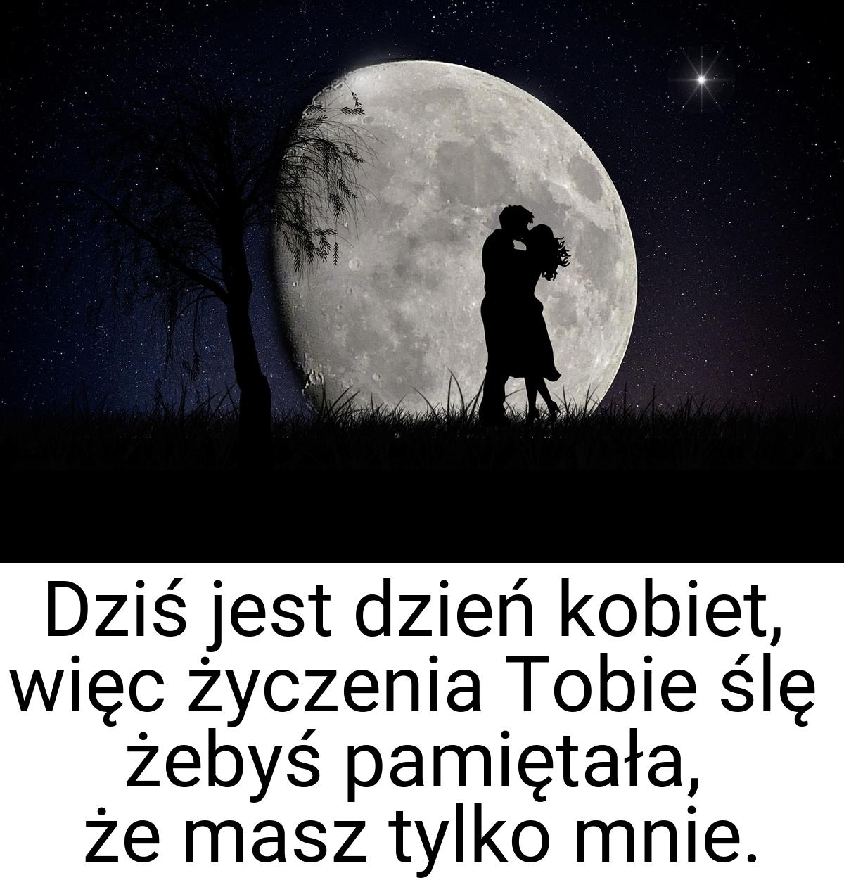 Dziś jest dzień kobiet, więc życzenia Tobie ślę żebyś