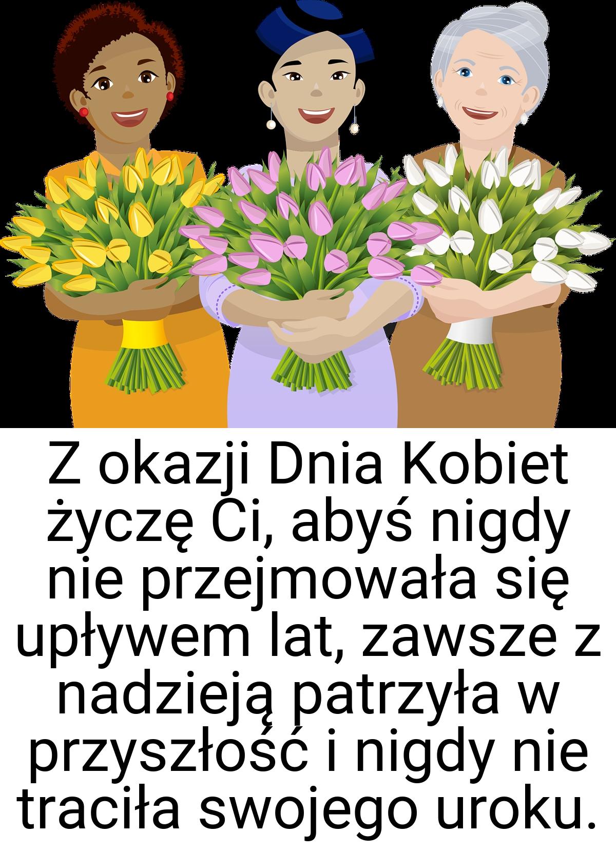 Z okazji Dnia Kobiet życzę Ci, abyś nigdy nie przejmowała